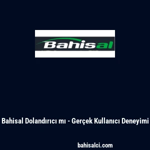 Bahisal Dolandırıcı mı - Gerçek Kullanıcı Deneyimi