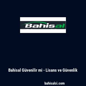 Bahisal G&uuml;venilir mi - Lisans ve G&uuml;venlik