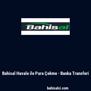 Bahisal Havale ile Para &Ccedil;ekme - Banka Transferi