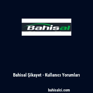 Bahisal Şikayet - Kullanıcı Yorumları
